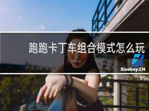 跑跑卡丁车组合模式怎么玩