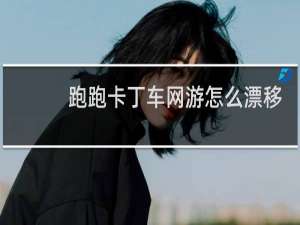 跑跑卡丁车网游怎么漂移