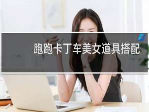 跑跑卡丁车美女道具搭配