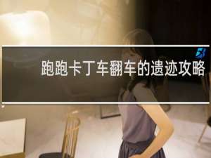 跑跑卡丁车翻车的遗迹攻略