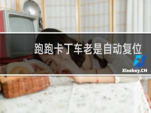 跑跑卡丁车老是自动复位
