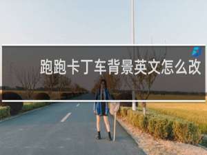 跑跑卡丁车背景英文怎么改