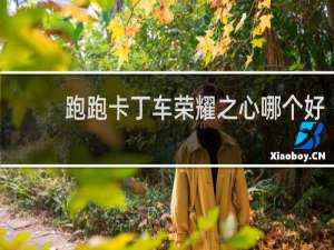 跑跑卡丁车荣耀之心哪个好
