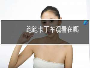 跑跑卡丁车观看在哪