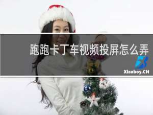 跑跑卡丁车视频投屏怎么弄