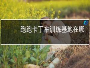 跑跑卡丁车训练基地在哪