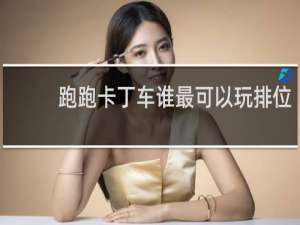 跑跑卡丁车谁最可以玩排位