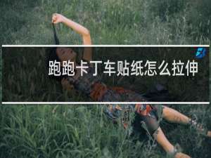 跑跑卡丁车贴纸怎么拉伸