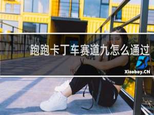 跑跑卡丁车赛道九怎么通过