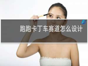 跑跑卡丁车赛道怎么设计