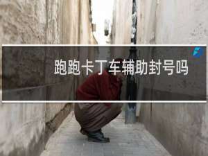 跑跑卡丁车辅助封号吗