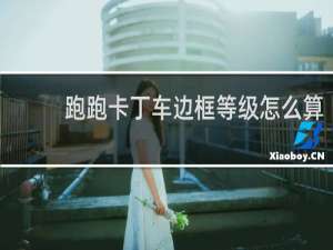 跑跑卡丁车边框等级怎么算