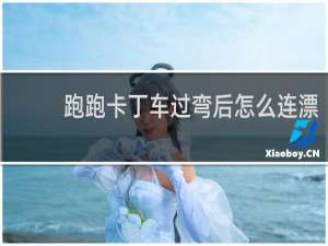 跑跑卡丁车过弯后怎么连漂