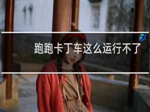 跑跑卡丁车这么运行不了