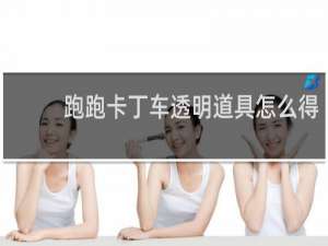 跑跑卡丁车透明道具怎么得