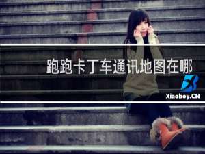 跑跑卡丁车通讯地图在哪
