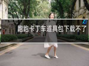 跑跑卡丁车道具包下载不了