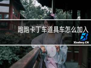 跑跑卡丁车道具车怎么加入