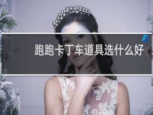 跑跑卡丁车道具选什么好
