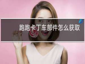 跑跑卡丁车部件怎么获取