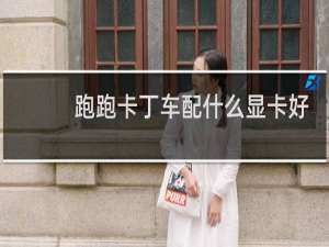 跑跑卡丁车配什么显卡好