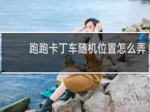 跑跑卡丁车随机位置怎么弄