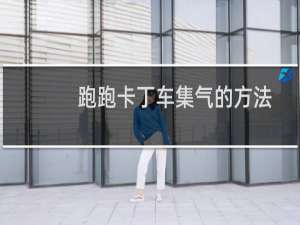 跑跑卡丁车集气的方法