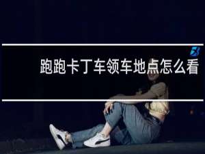 跑跑卡丁车领车地点怎么看