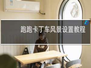 跑跑卡丁车风景设置教程