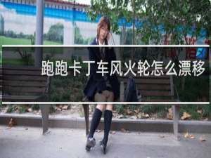 跑跑卡丁车风火轮怎么漂移