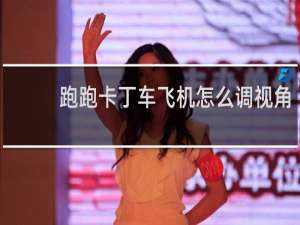 跑跑卡丁车飞机怎么调视角
