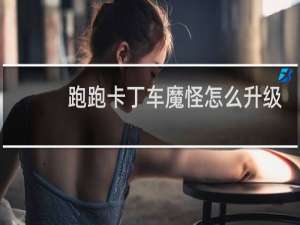 跑跑卡丁车魔怪怎么升级