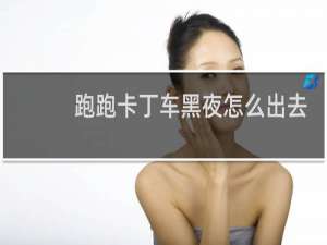 跑跑卡丁车黑夜怎么出去