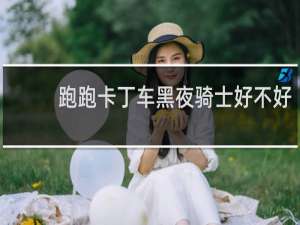跑跑卡丁车黑夜骑士好不好