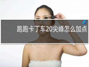 跑跑卡丁车 尖峰怎么加点