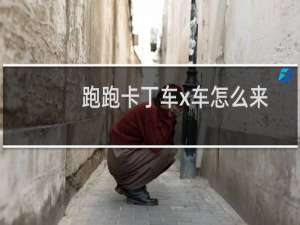 跑跑卡丁车x车怎么来