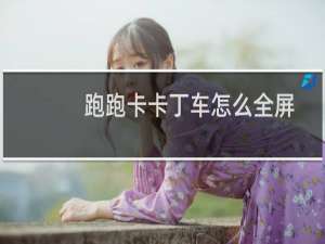 跑跑卡卡丁车怎么全屏