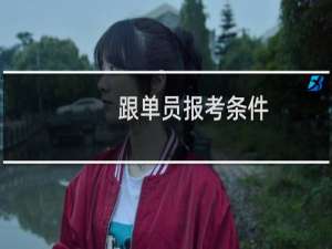 跟单员报考条件（跟单员报名）