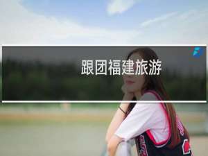 跟团福建旅游