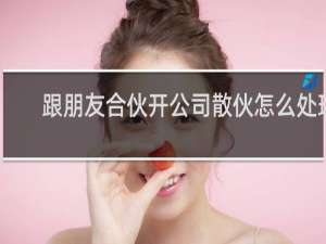 跟朋友合伙开公司散伙怎么处理