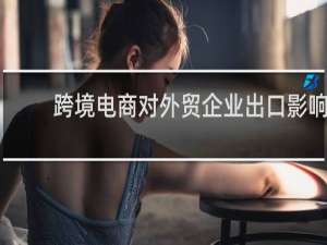 跨境电商对外贸企业出口影响