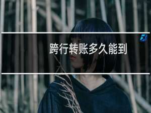 跨行转账多久能到