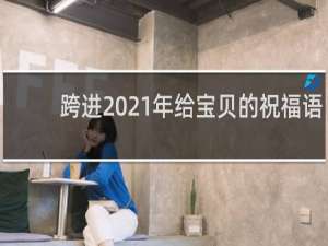 跨进2021年给宝贝的祝福语