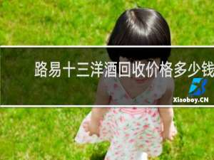 路易十三洋酒回收价格多少钱