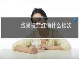 路易拉菲红酒什么档次