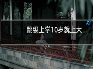 跳级上学10岁就上大学的神童（跳级）