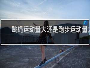 跳绳运动量大还是跑步运动量大