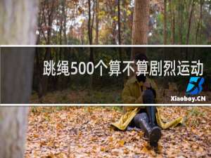 跳绳500个算不算剧烈运动