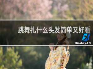 跳舞扎什么头发简单又好看