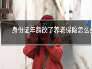 身份证年龄改了养老保险怎么办